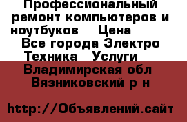 Профессиональный ремонт компьютеров и ноутбуков  › Цена ­ 400 - Все города Электро-Техника » Услуги   . Владимирская обл.,Вязниковский р-н